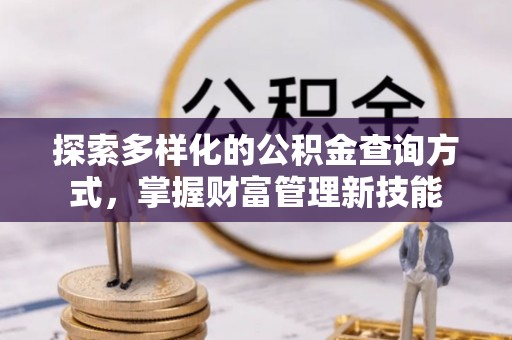 古浪探索多样化的公积金查询方式，掌握财富管理新技能