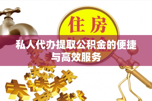古浪私人代办提取公积金的便捷与高效服务
