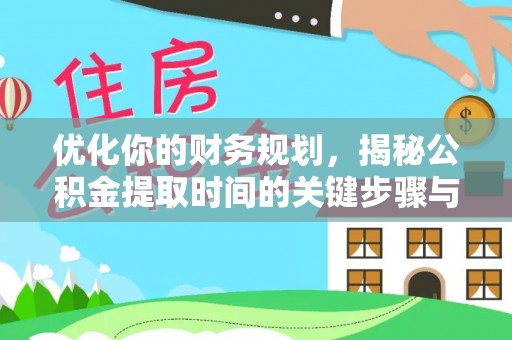 古浪优化你的财务规划，揭秘公积金提取时间的关键步骤与策略