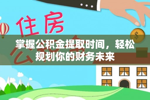 古浪掌握公积金提取时间，轻松规划你的财务未来