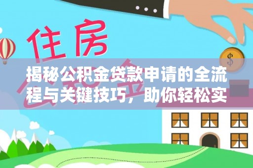 古浪揭秘公积金贷款申请的全流程与关键技巧，助你轻松实现购房梦想