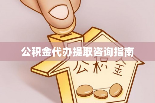 古浪公积金代办提取咨询指南