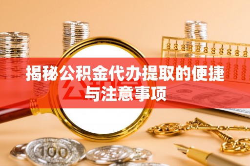 古浪揭秘公积金代办提取的便捷与注意事项