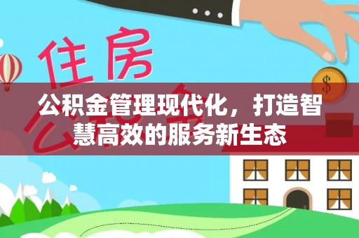 古浪公积金管理现代化，打造智慧高效的服务新生态