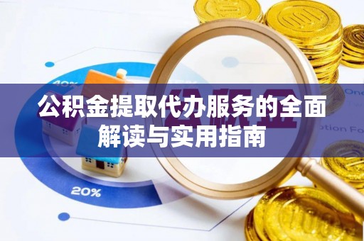 古浪公积金提取代办服务的全面解读与实用指南