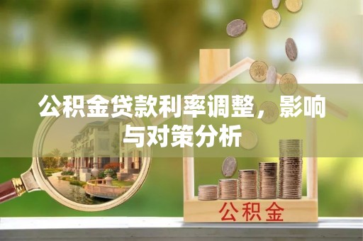 古浪公积金贷款利率调整，影响与对策分析