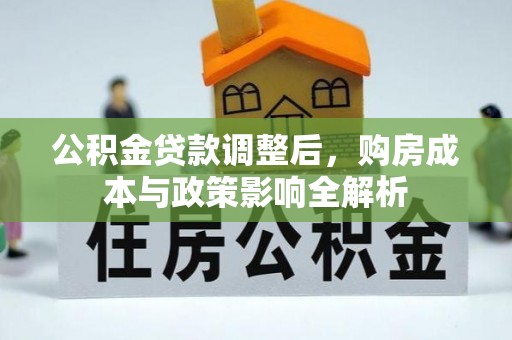 古浪公积金贷款调整后，购房成本与政策影响全解析