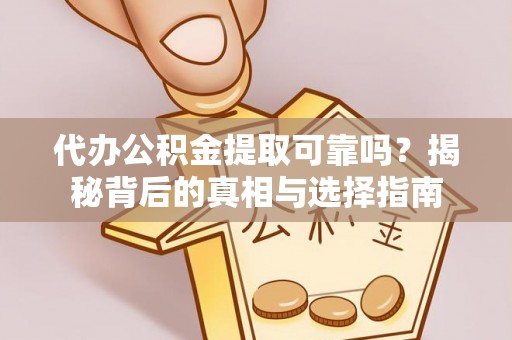古浪代办公积金提取可靠吗？揭秘背后的真相与选择指南