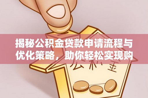 古浪揭秘公积金贷款申请流程与优化策略，助你轻松实现购房梦想