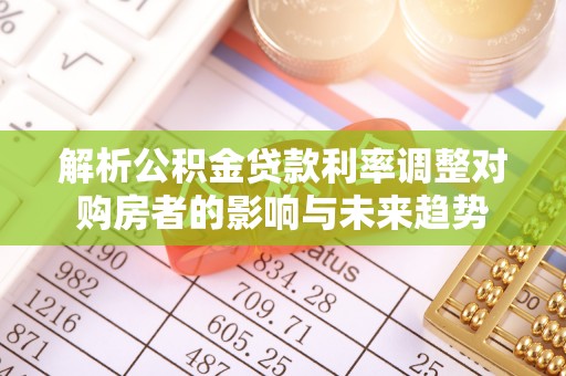 古浪解析公积金贷款利率调整对购房者的影响与未来趋势