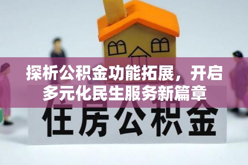 古浪探析公积金功能拓展，开启多元化民生服务新篇章