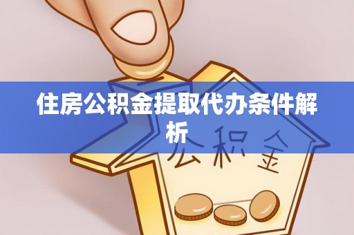 古浪住房公积金提取代办条件解析