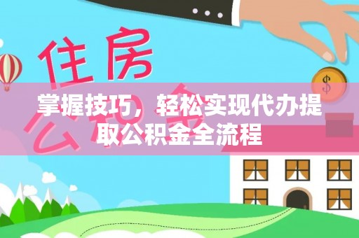 古浪掌握技巧，轻松实现代办提取公积金全流程