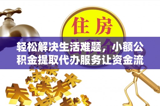 古浪轻松解决生活难题，小额公积金提取代办服务让资金流动更便捷