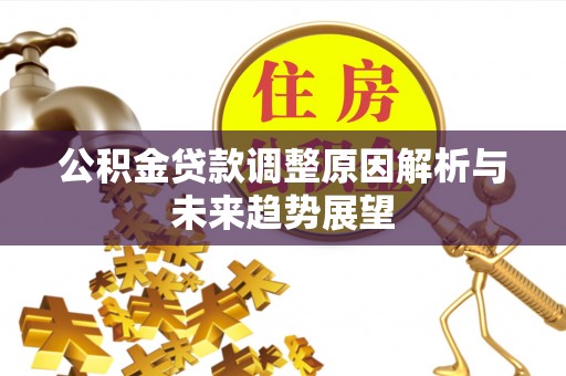 古浪公积金贷款调整原因解析与未来趋势展望