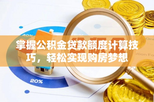 古浪掌握公积金贷款额度计算技巧，轻松实现购房梦想