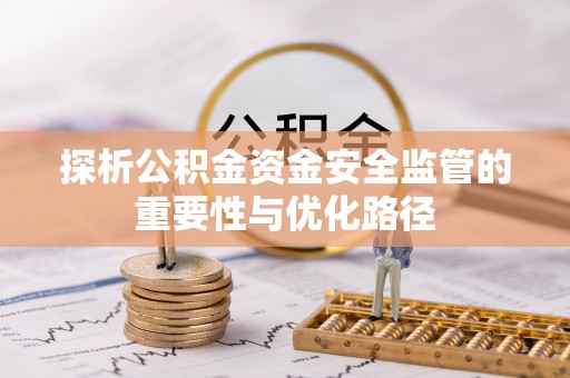 古浪探析公积金资金安全监管的重要性与优化路径