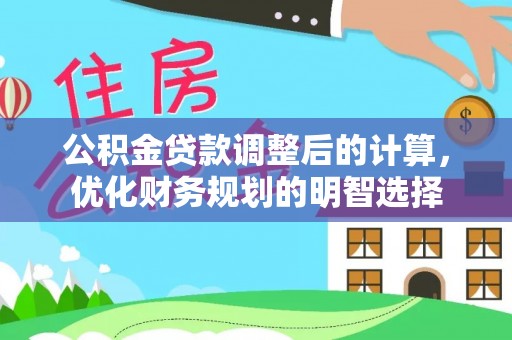 古浪公积金贷款调整后的计算，优化财务规划的明智选择