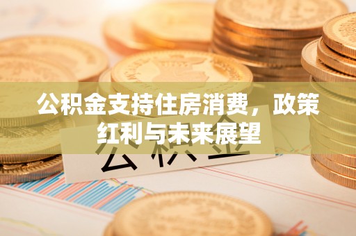 古浪公积金支持住房消费，政策红利与未来展望
