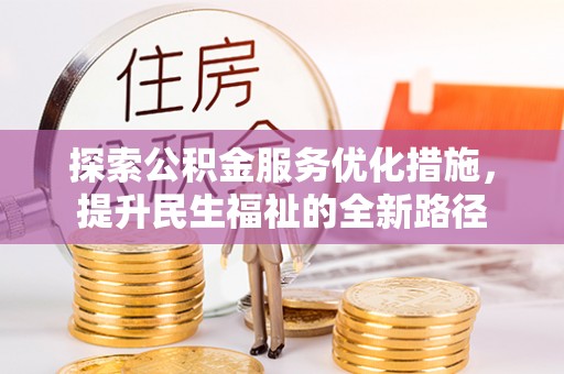 古浪探索公积金服务优化措施，提升民生福祉的全新路径