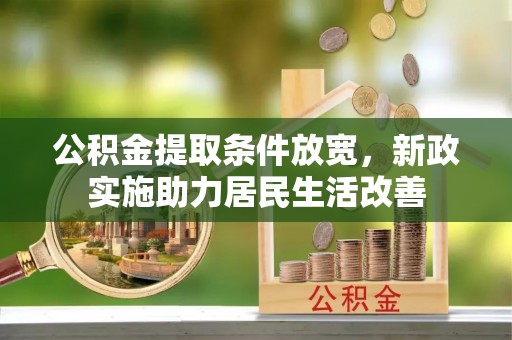 古浪公积金提取条件放宽，新政实施助力居民生活改善