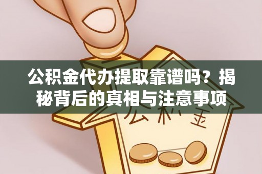 古浪公积金代办提取靠谱吗？揭秘背后的真相与注意事项