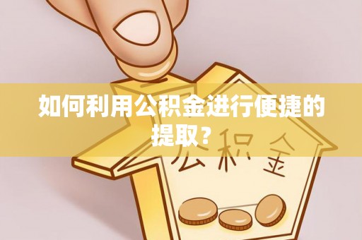 古浪如何利用公积金进行便捷的提取？