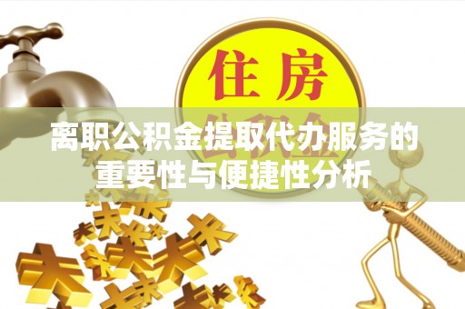 古浪离职公积金提取代办服务的重要性与便捷性分析