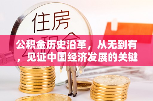 古浪公积金历史沿革，从无到有，见证中国经济发展的关键一步
