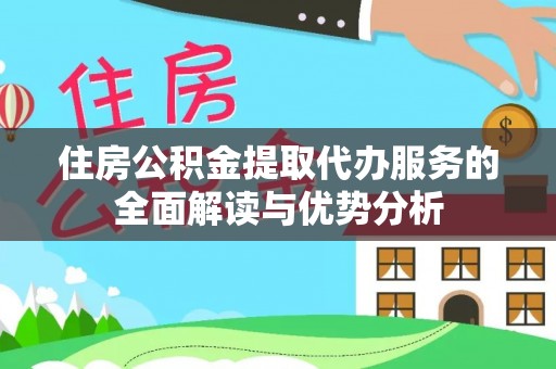 古浪住房公积金提取代办服务的全面解读与优势分析
