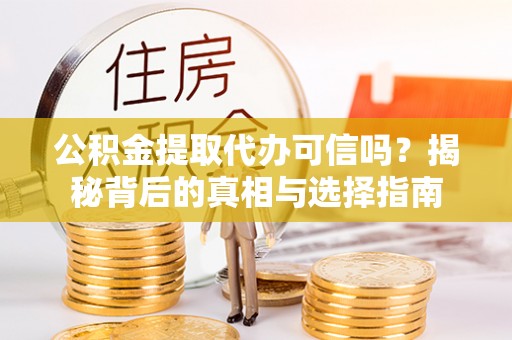 古浪公积金提取代办可信吗？揭秘背后的真相与选择指南
