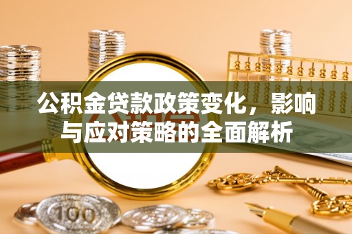 古浪公积金贷款政策变化，影响与应对策略的全面解析
