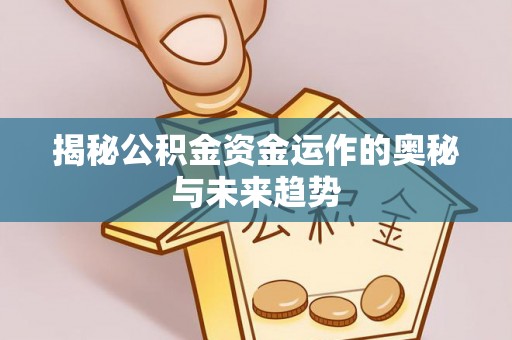 古浪揭秘公积金资金运作的奥秘与未来趋势