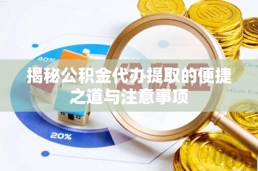 古浪揭秘公积金代办提取的便捷之道与注意事项
