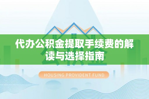 古浪代办公积金提取手续费的解读与选择指南