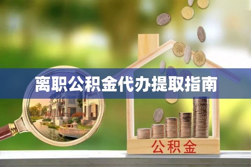 古浪离职公积金代办提取指南