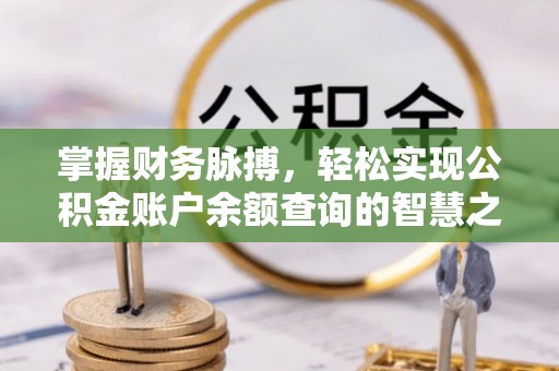 古浪掌握财务脉搏，轻松实现公积金账户余额查询的智慧之道