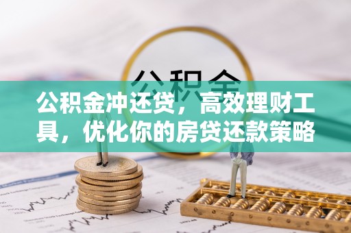 古浪公积金冲还贷，高效理财工具，优化你的房贷还款策略