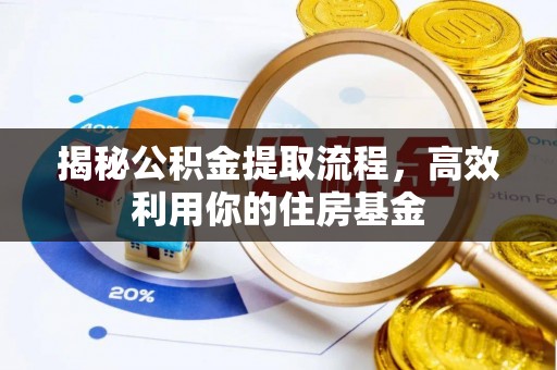 古浪揭秘公积金提取流程，高效利用你的住房基金
