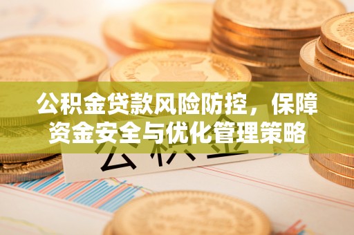 古浪公积金贷款风险防控，保障资金安全与优化管理策略
