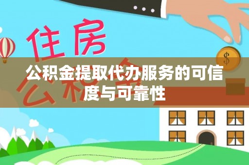 古浪公积金提取代办服务的可信度与可靠性