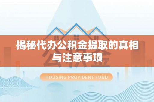 古浪揭秘代办公积金提取的真相与注意事项
