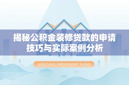 古浪揭秘公积金装修贷款的申请技巧与实际案例分析