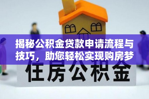 古浪揭秘公积金贷款申请流程与技巧，助您轻松实现购房梦想