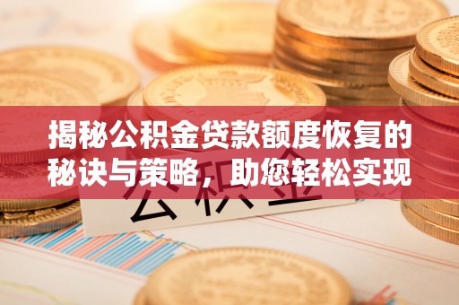 古浪揭秘公积金贷款额度恢复的秘诀与策略，助您轻松实现购房梦想