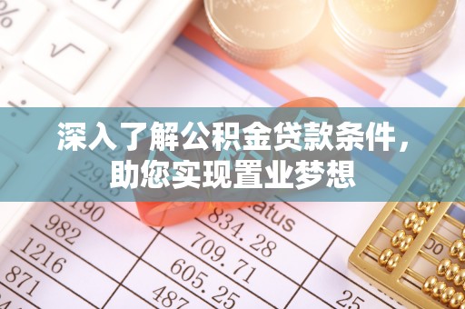 古浪深入了解公积金贷款条件，助您实现置业梦想