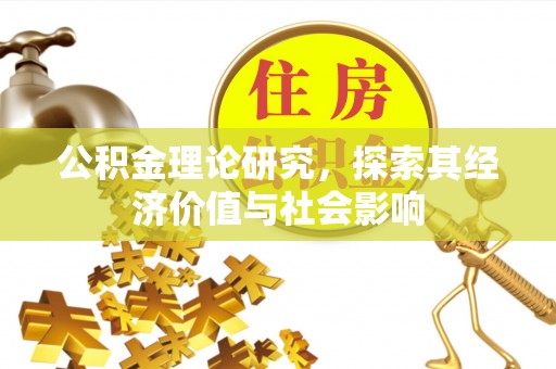 古浪公积金理论研究，探索其经济价值与社会影响