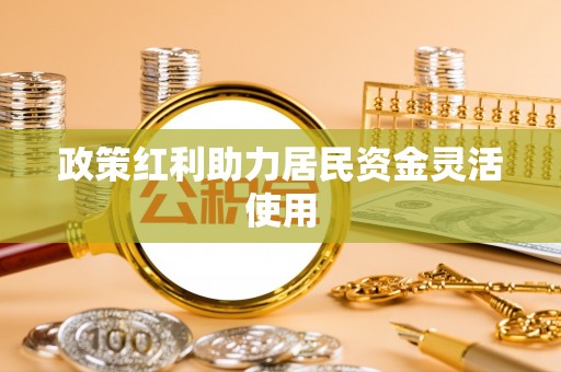 古浪政策红利助力居民资金灵活使用