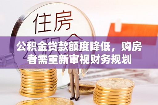 古浪公积金贷款额度降低，购房者需重新审视财务规划