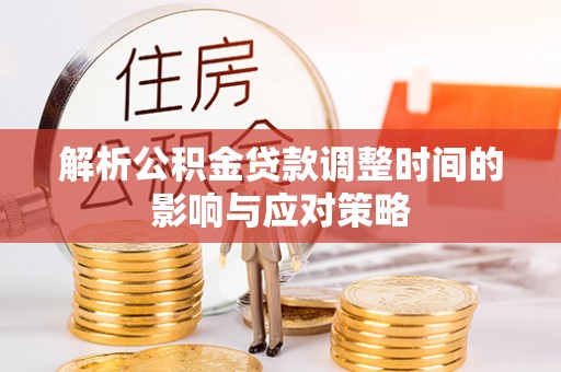 古浪解析公积金贷款调整时间的影响与应对策略